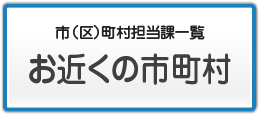 お近くの市町村（市区町村担当課一覧）